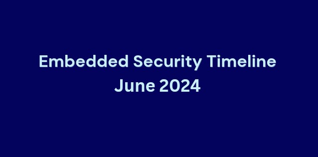 Embedded Security Timeline June 2024