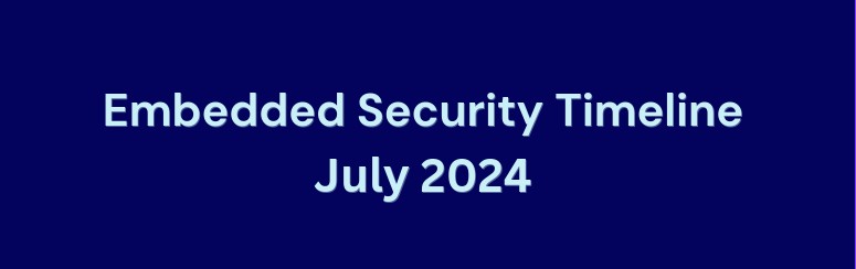 Embedded Security Timeline July 2024